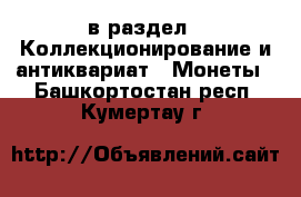  в раздел : Коллекционирование и антиквариат » Монеты . Башкортостан респ.,Кумертау г.